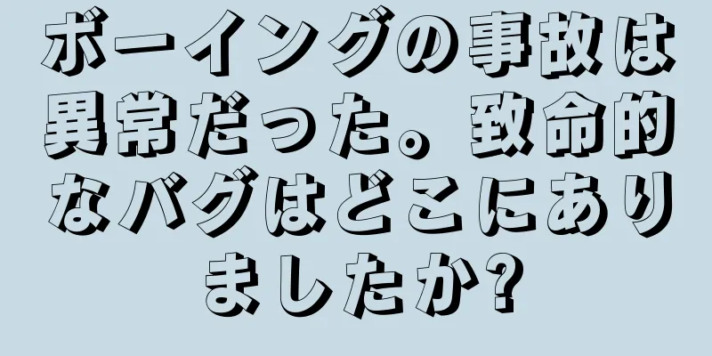 ボーイングの事故は異常だった。致命的なバグはどこにありましたか?