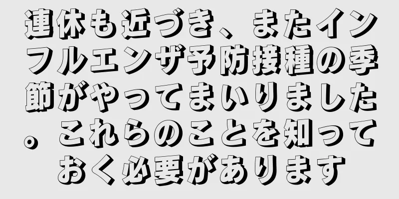 連休も近づき、またインフルエンザ予防接種の季節がやってまいりました。これらのことを知っておく必要があります