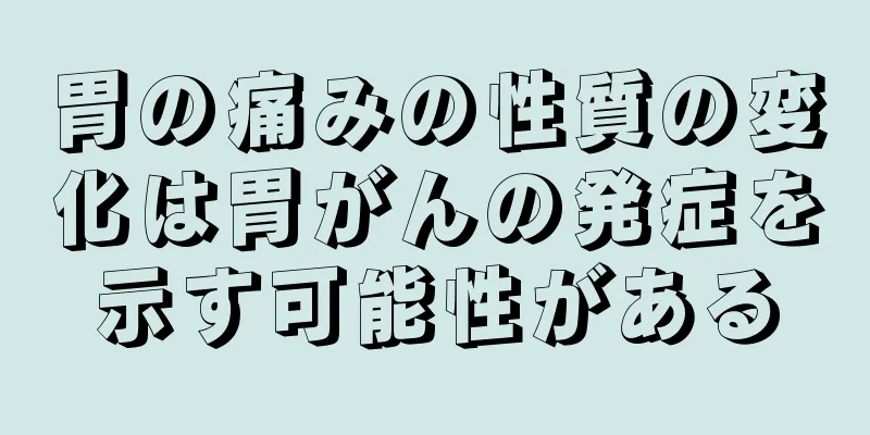 胃の痛みの性質の変化は胃がんの発症を示す可能性がある