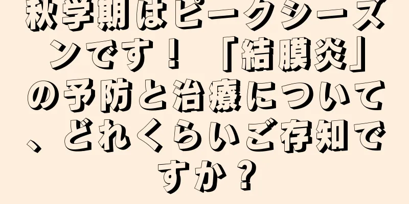 秋学期はピークシーズンです！ 「結膜炎」の予防と治療について、どれくらいご存知ですか？