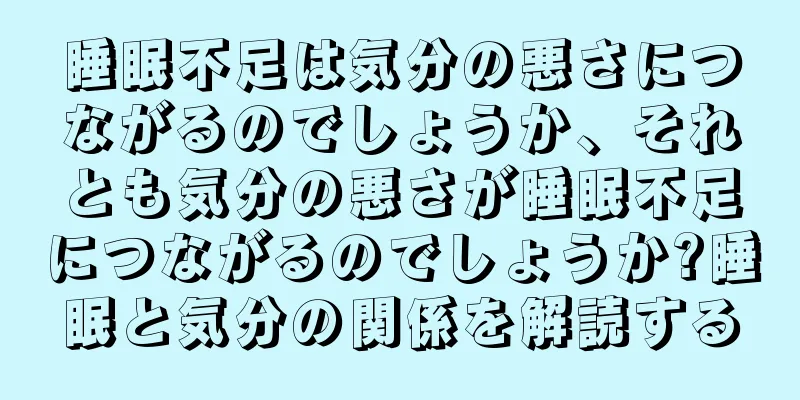 睡眠不足は気分の悪さにつながるのでしょうか、それとも気分の悪さが睡眠不足につながるのでしょうか?睡眠と気分の関係を解読する