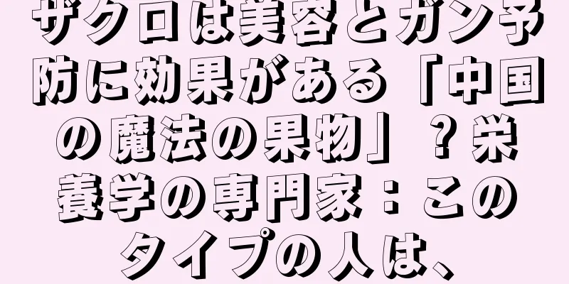 ザクロは美容とガン予防に効果がある「中国の魔法の果物」？栄養学の専門家：このタイプの人は、