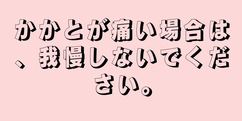 かかとが痛い場合は、我慢しないでください。