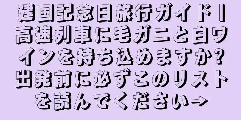建国記念日旅行ガイド丨高速列車に毛ガニと白ワインを持ち込めますか?出発前に必ずこのリストを読んでください→