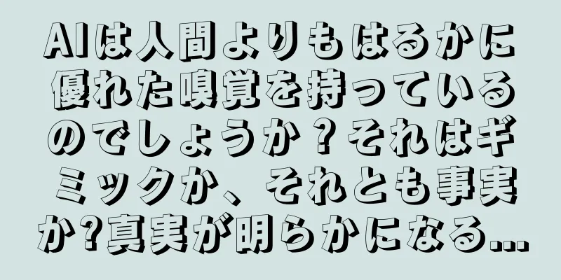 AIは人間よりもはるかに優れた嗅覚を持っているのでしょうか？それはギミックか、それとも事実か?真実が明らかになる...