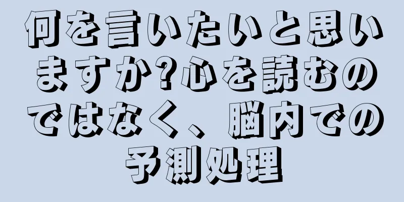 何を言いたいと思いますか?心を読むのではなく、脳内での予測処理