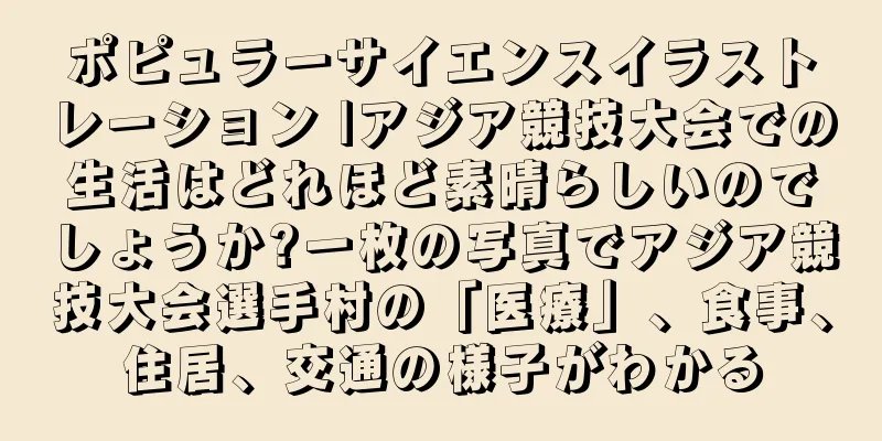 ポピュラーサイエンスイラストレーション |アジア競技大会での生活はどれほど素晴らしいのでしょうか?一枚の写真でアジア競技大会選手村の「医療」、食事、住居、交通の様子がわかる