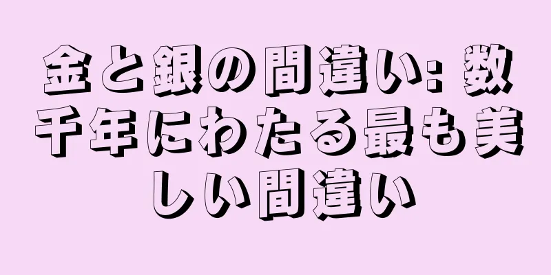 金と銀の間違い: 数千年にわたる最も美しい間違い