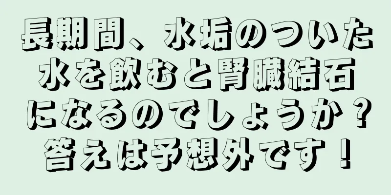 長期間、水垢のついた水を飲むと腎臓結石になるのでしょうか？答えは予想外です！