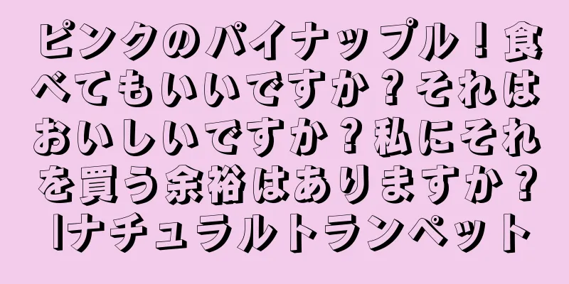ピンクのパイナップル！食べてもいいですか？それはおいしいですか？私にそれを買う余裕はありますか？ |ナチュラルトランペット