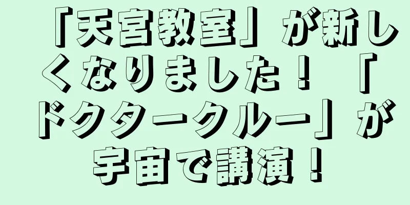 「天宮教室」が新しくなりました！ 「ドクタークルー」が宇宙で講演！
