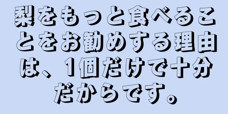 梨をもっと食べることをお勧めする理由は、1個だけで十分だからです。