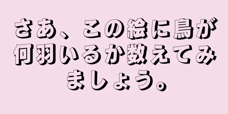 さあ、この絵に鳥が何羽いるか数えてみましょう。
