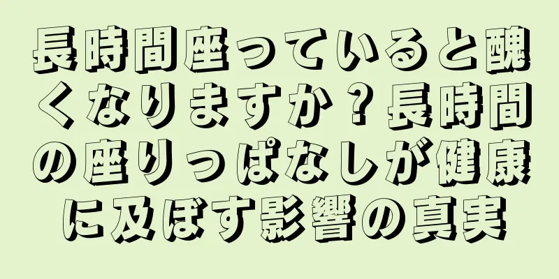 長時間座っていると醜くなりますか？長時間の座りっぱなしが健康に及ぼす影響の真実