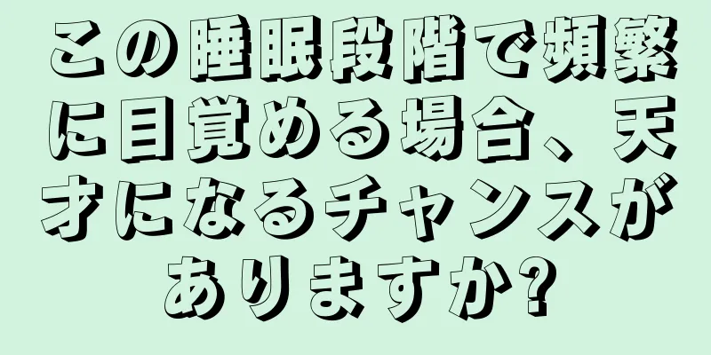 この睡眠段階で頻繁に目覚める場合、天才になるチャンスがありますか?