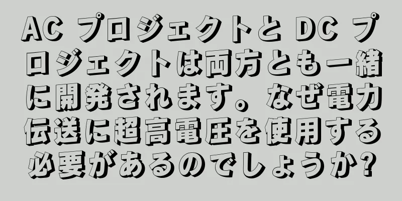 AC プロジェクトと DC プロジェクトは両方とも一緒に開発されます。なぜ電力伝送に超高電圧を使用する必要があるのでしょうか?