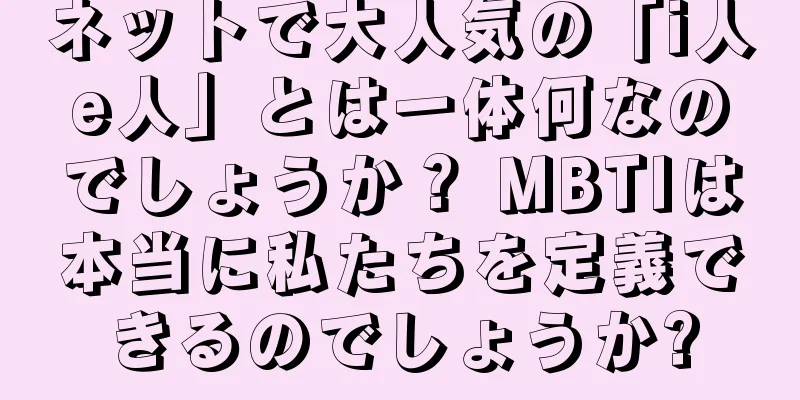 ネットで大人気の「i人e人」とは一体何なのでしょうか？ MBTIは本当に私たちを定義できるのでしょうか?