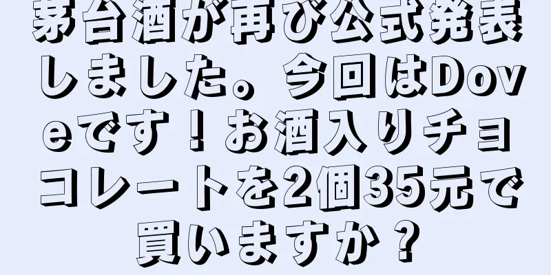 茅台酒が再び公式発表しました。今回はDoveです！お酒入りチョコレートを2個35元で買いますか？