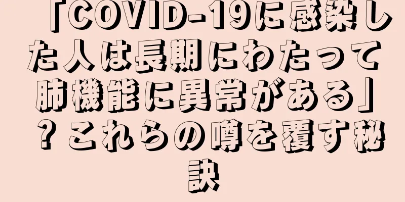 「COVID-19に感染した人は長期にわたって肺機能に異常がある」？これらの噂を覆す秘訣