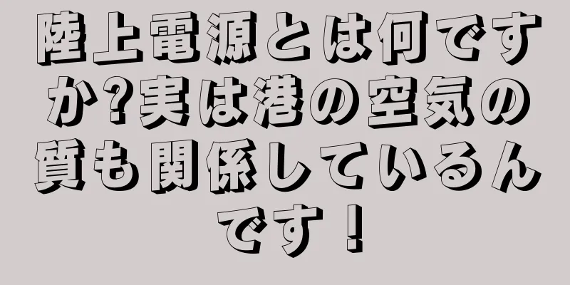 陸上電源とは何ですか?実は港の空気の質も関係しているんです！
