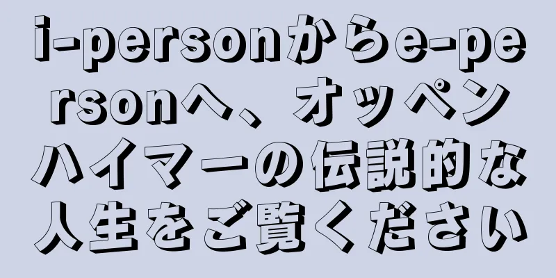 i-personからe-personへ、オッペンハイマーの伝説的な人生をご覧ください