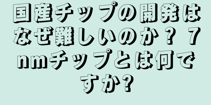 国産チップの開発はなぜ難しいのか？ 7nmチップとは何ですか?
