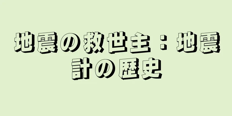 地震の救世主：地震計の歴史