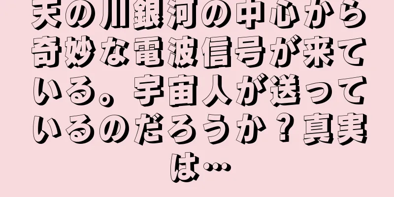 天の川銀河の中心から奇妙な電波信号が来ている。宇宙人が送っているのだろうか？真実は…