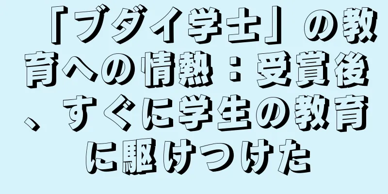 「ブダイ学士」の教育への情熱：受賞後、すぐに学生の教育に駆けつけた