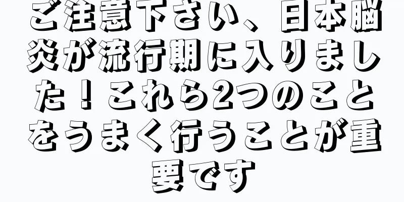 ご注意下さい、日本脳炎が流行期に入りました！これら2つのことをうまく行うことが重要です