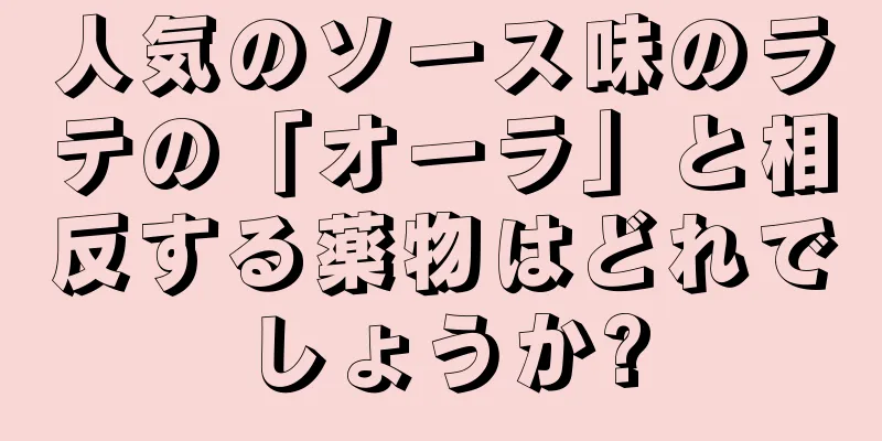人気のソース味のラテの「オーラ」と相反する薬物はどれでしょうか?