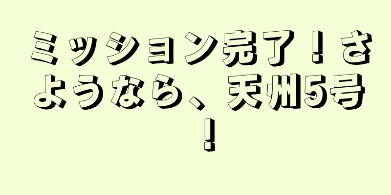 ミッション完了！さようなら、天州5号！