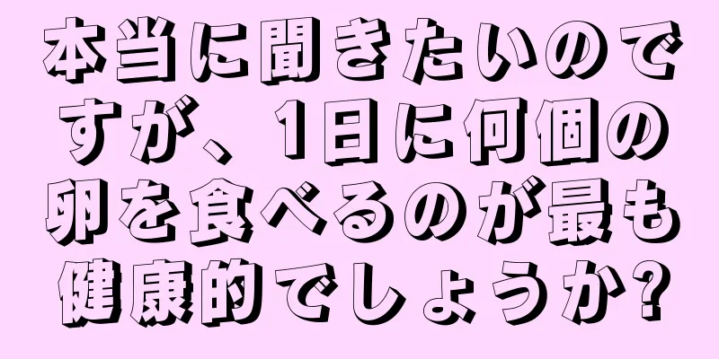 本当に聞きたいのですが、1日に何個の卵を食べるのが最も健康的でしょうか?