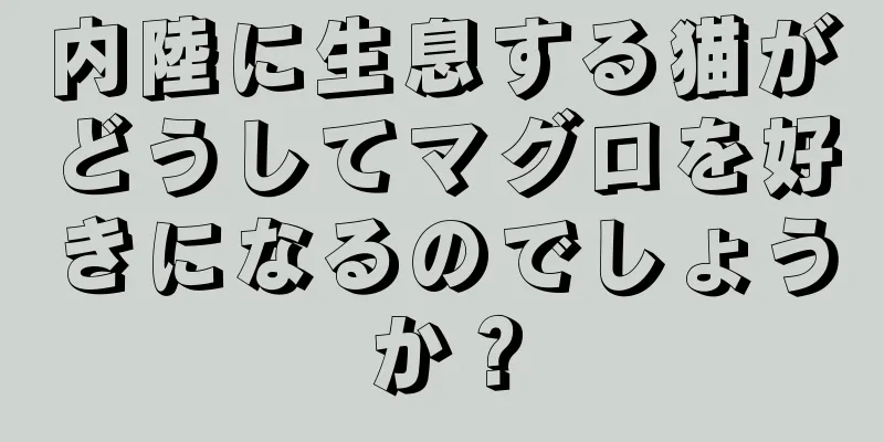 内陸に生息する猫がどうしてマグロを好きになるのでしょうか？