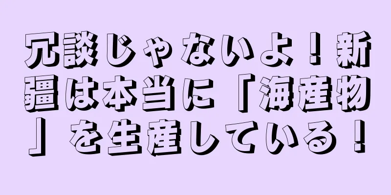 冗談じゃないよ！新疆は本当に「海産物」を生産している！