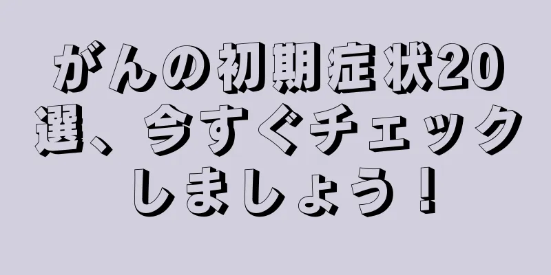 がんの初期症状20選、今すぐチェックしましょう！