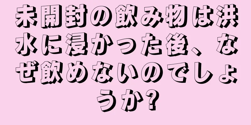 未開封の飲み物は洪水に浸かった後、なぜ飲めないのでしょうか?