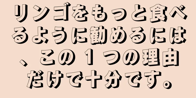 リンゴをもっと食べるように勧めるには、この 1 つの理由だけで十分です。