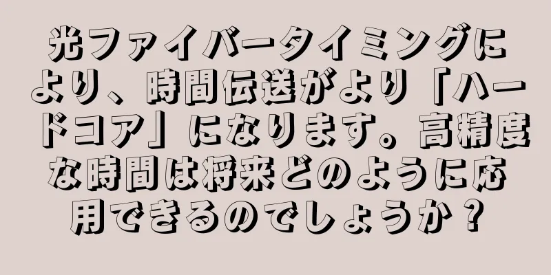 光ファイバータイミングにより、時間伝送がより「ハードコア」になります。高精度な時間は将来どのように応用できるのでしょうか？