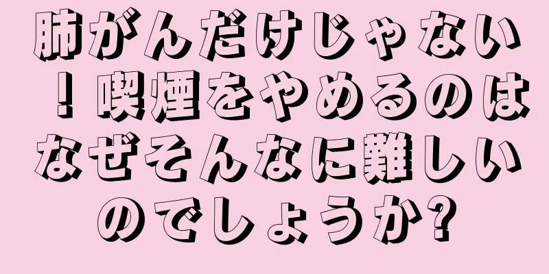 肺がんだけじゃない！喫煙をやめるのはなぜそんなに難しいのでしょうか?