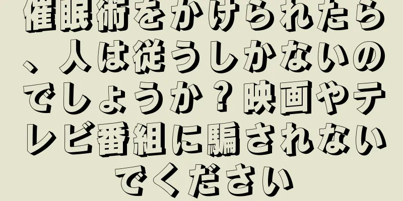 催眠術をかけられたら、人は従うしかないのでしょうか？映画やテレビ番組に騙されないでください