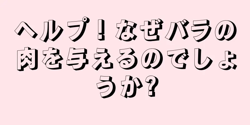 ヘルプ！なぜバラの肉を与えるのでしょうか?
