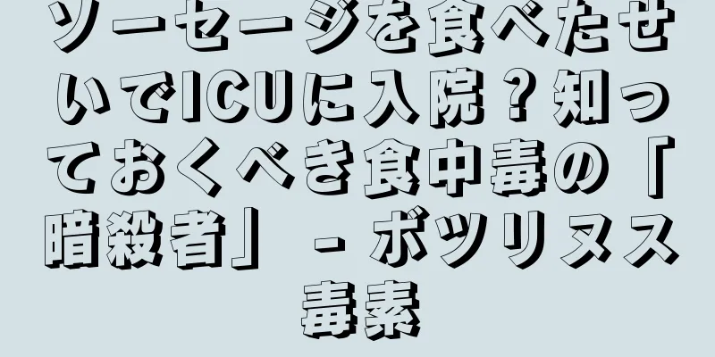 ソーセージを食べたせいでICUに入院？知っておくべき食中毒の「暗殺者」 - ボツリヌス毒素