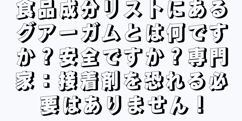 食品成分リストにあるグアーガムとは何ですか？安全ですか？専門家：接着剤を恐れる必要はありません！
