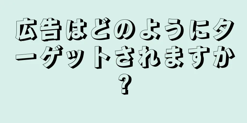 広告はどのようにターゲットされますか?