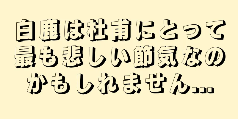 白鹿は杜甫にとって最も悲しい節気なのかもしれません...