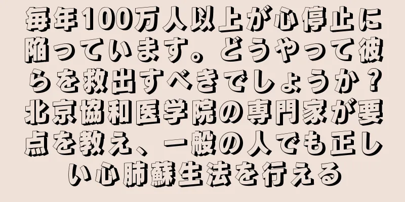 毎年100万人以上が心停止に陥っています。どうやって彼らを救出すべきでしょうか？北京協和医学院の専門家が要点を教え、一般の人でも正しい心肺蘇生法を行える