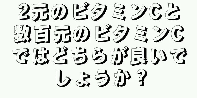 2元のビタミンCと数百元のビタミンCではどちらが良いでしょうか？