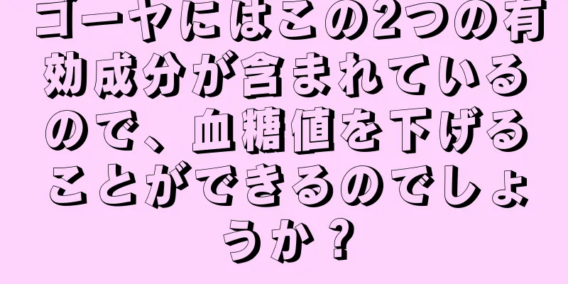 ゴーヤにはこの2つの有効成分が含まれているので、血糖値を下げることができるのでしょうか？