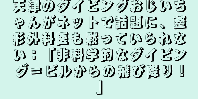 天津のダイビングおじいちゃんがネットで話題に、整形外科医も黙っていられない：「非科学的なダイビング＝ビルからの飛び降り！」